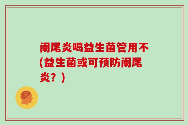 阑尾炎喝益生菌管用不(益生菌或可预防阑尾炎？)