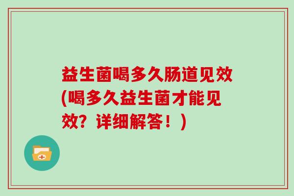 益生菌喝多久肠道见效(喝多久益生菌才能见效？详细解答！)