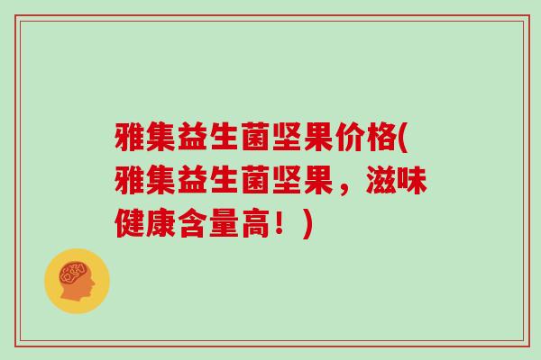 雅集益生菌坚果价格(雅集益生菌坚果，滋味健康含量高！)