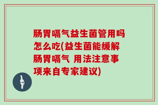 肠胃嗝气益生菌管用吗怎么吃(益生菌能缓解肠胃嗝气 用法注意事项来自专家建议)