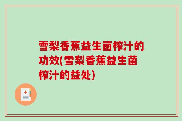 雪梨香蕉益生菌榨汁的功效(雪梨香蕉益生菌榨汁的益处)