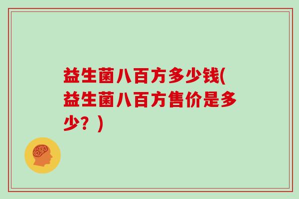 益生菌八百方多少钱(益生菌八百方售价是多少？)
