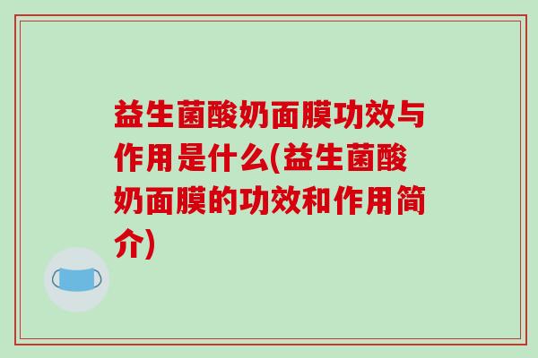 益生菌酸奶面膜功效与作用是什么(益生菌酸奶面膜的功效和作用简介)