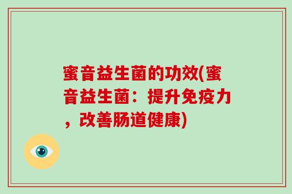 蜜音益生菌的功效(蜜音益生菌：提升免疫力，改善肠道健康)
