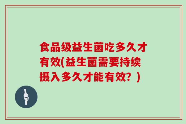 食品级益生菌吃多久才有效(益生菌需要持续摄入多久才能有效？)
