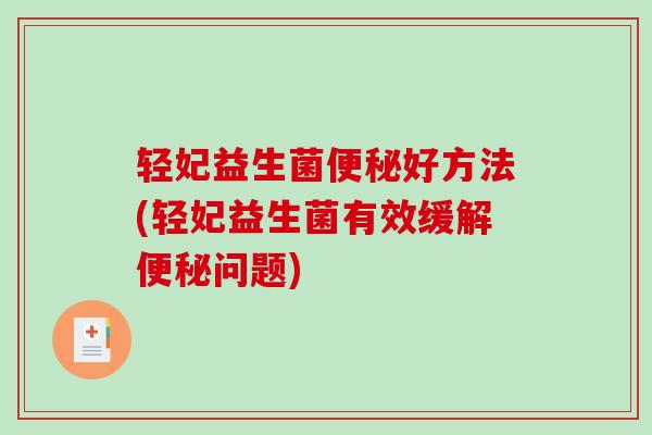 轻妃益生菌好方法(轻妃益生菌有效缓解问题)