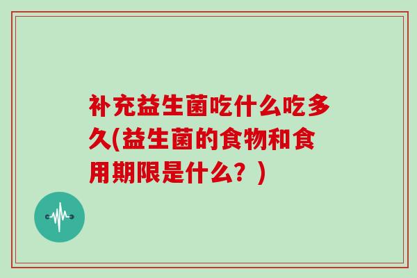 补充益生菌吃什么吃多久(益生菌的食物和食用期限是什么？)