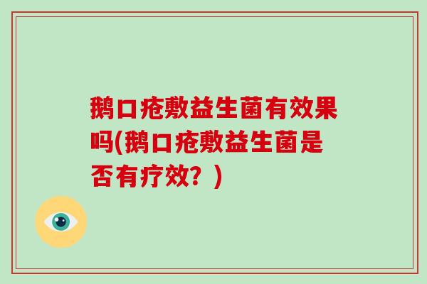 鹅口疮敷益生菌有效果吗(鹅口疮敷益生菌是否有疗效？)