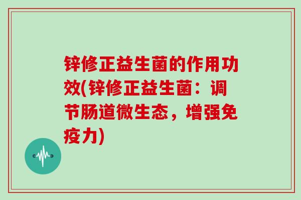 锌修正益生菌的作用功效(锌修正益生菌：调节肠道微生态，增强免疫力)
