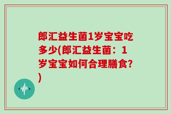 郎汇益生菌1岁宝宝吃多少(郎汇益生菌：1岁宝宝如何合理膳食？)