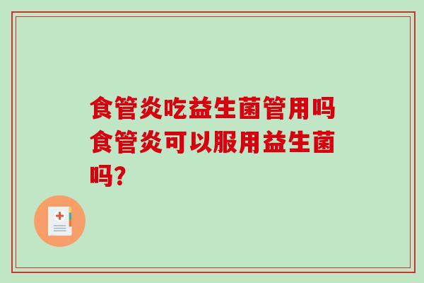 食管炎吃益生菌管用吗食管炎可以服用益生菌吗？