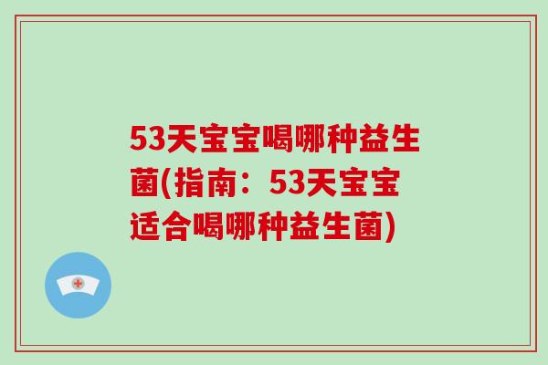 53天宝宝喝哪种益生菌(指南：53天宝宝适合喝哪种益生菌)