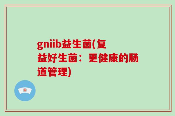 gniib益生菌(复益好生菌：更健康的肠道管理)
