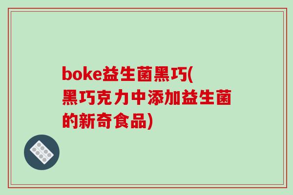 boke益生菌黑巧(黑巧克力中添加益生菌的新奇食品)