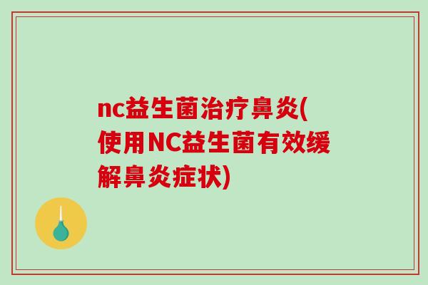 nc益生菌治疗鼻炎(使用NC益生菌有效缓解鼻炎症状)