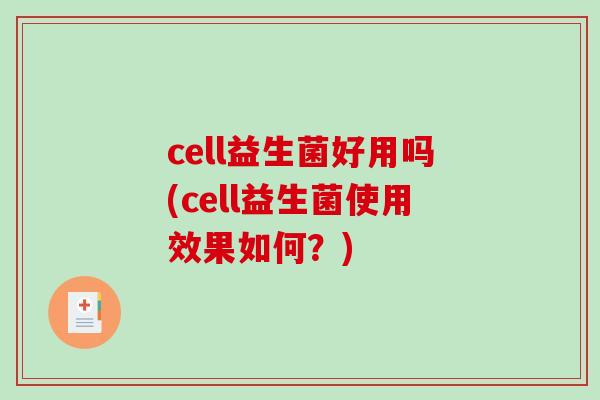 cell益生菌好用吗(cell益生菌使用效果如何？)