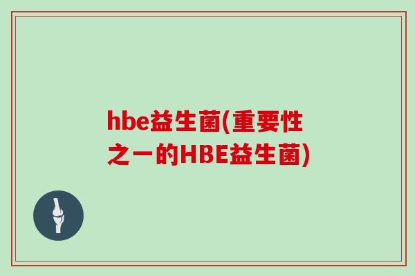 hbe益生菌(重要性之一的HBE益生菌)