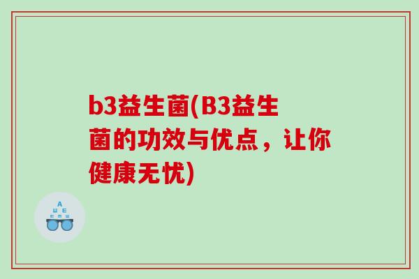 b3益生菌(B3益生菌的功效与优点，让你健康无忧)