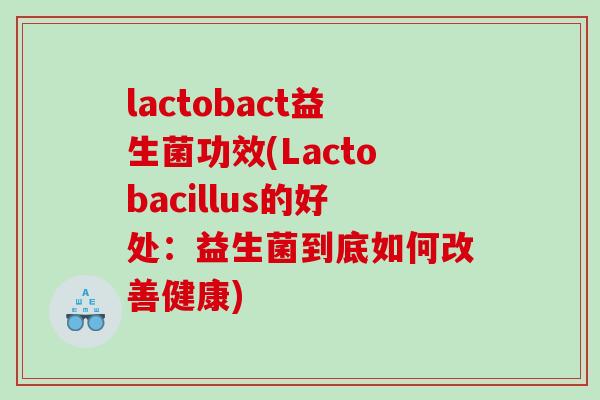 lactobact益生菌功效(Lactobacillus的好处：益生菌到底如何改善健康)