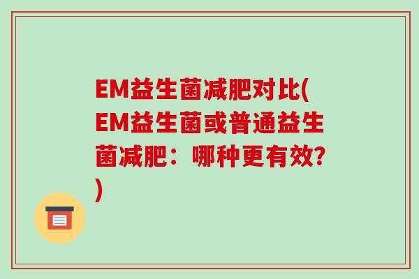 EM益生菌减肥对比(EM益生菌或普通益生菌减肥：哪种更有效？)