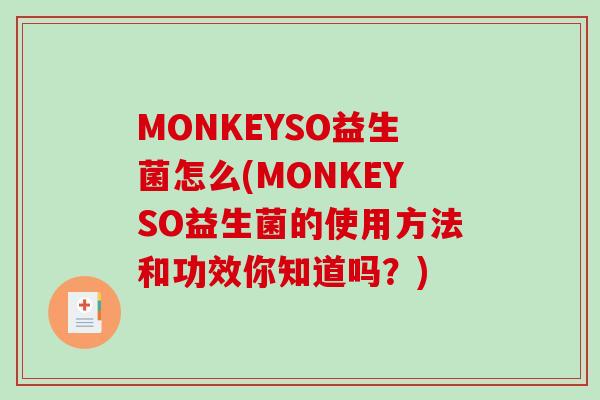 MONKEYSO益生菌怎么(MONKEYSO益生菌的使用方法和功效你知道吗？)