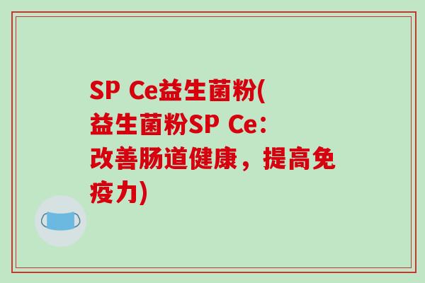 SP Ce益生菌粉(益生菌粉SP Ce：改善肠道健康，提高免疫力)