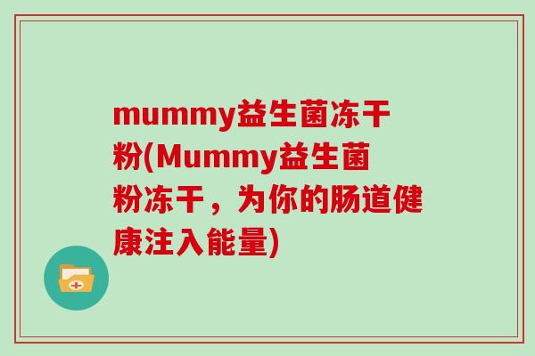 mummy益生菌冻干粉(Mummy益生菌粉冻干，为你的肠道健康注入能量)