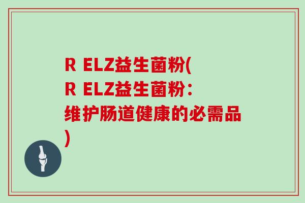 R ELZ益生菌粉(R ELZ益生菌粉：维护肠道健康的必需品)