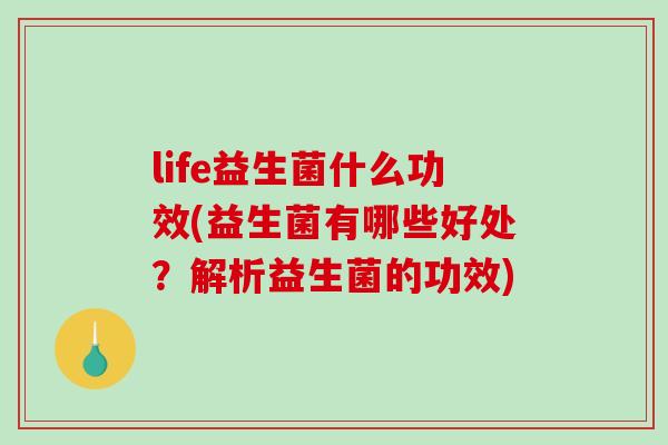 life益生菌什么功效(益生菌有哪些好处？解析益生菌的功效)