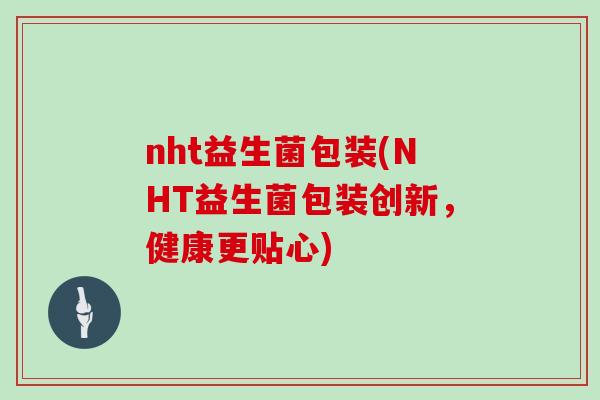 nht益生菌包装(NHT益生菌包装创新，健康更贴心)