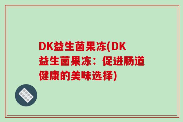 DK益生菌果冻(DK益生菌果冻：促进肠道健康的美味选择)