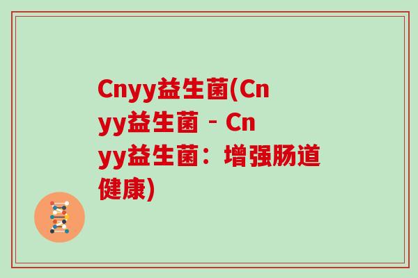 Cnyy益生菌(Cnyy益生菌 - Cnyy益生菌：增强肠道健康)