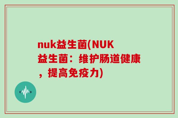 nuk益生菌(NUK益生菌：维护肠道健康，提高免疫力)