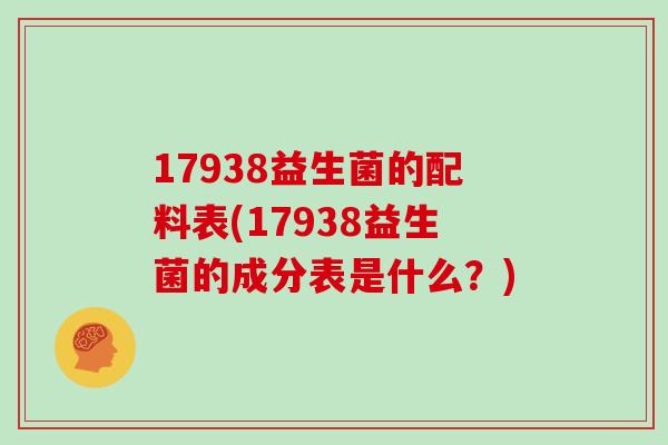 17938益生菌的配料表(17938益生菌的成分表是什么？)
