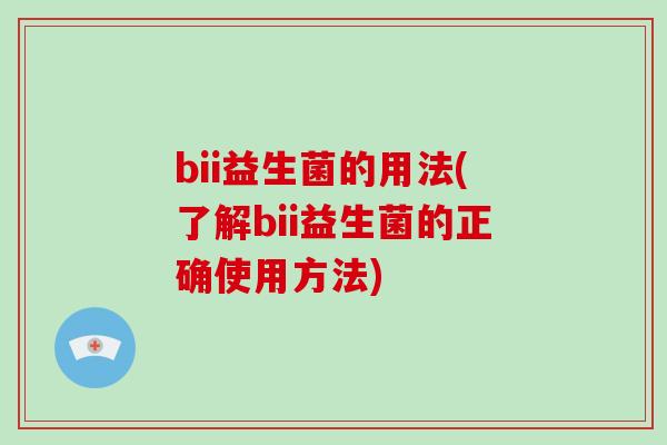 bii益生菌的用法(了解bii益生菌的正确使用方法)
