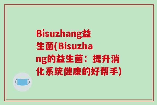 Bisuzhang益生菌(Bisuzhang的益生菌：提升消化系统健康的好帮手)