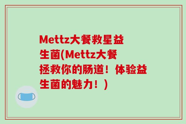 Mettz大餐救星益生菌(Mettz大餐拯救你的肠道！体验益生菌的魅力！)