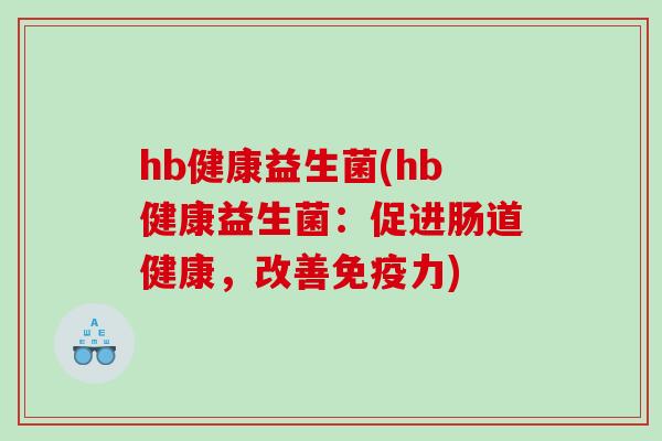 hb健康益生菌(hb健康益生菌：促进肠道健康，改善免疫力)