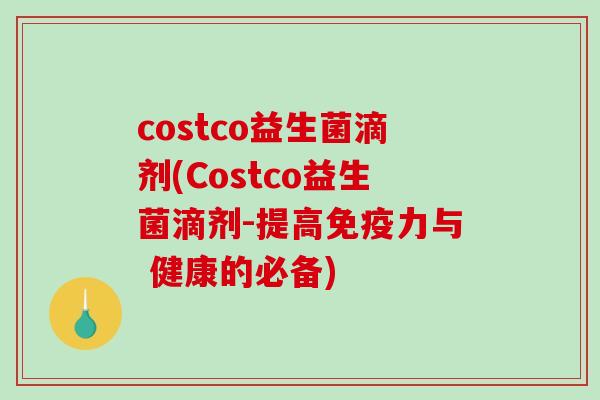 costco益生菌滴剂(Costco益生菌滴剂-提高力与 健康的必备)