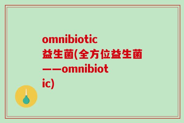omnibiotic益生菌(全方位益生菌——omnibiotic)