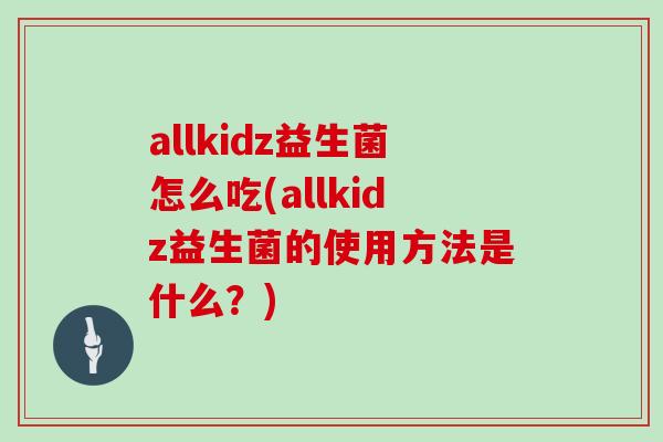 allkidz益生菌怎么吃(allkidz益生菌的使用方法是什么？)