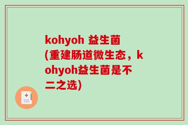 kohyoh 益生菌(重建肠道微生态，kohyoh益生菌是不二之选)