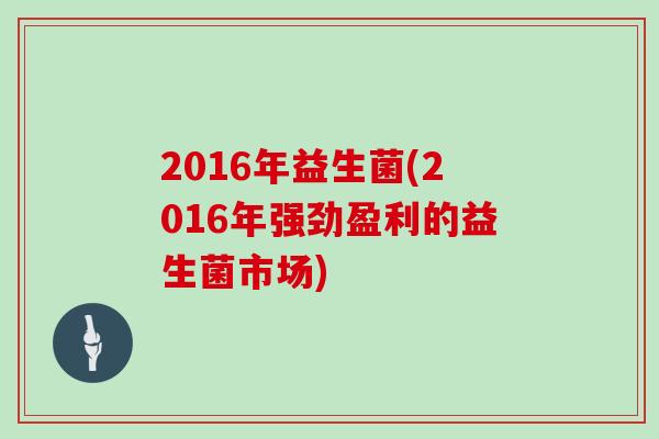 2016年益生菌(2016年强劲盈利的益生菌市场)