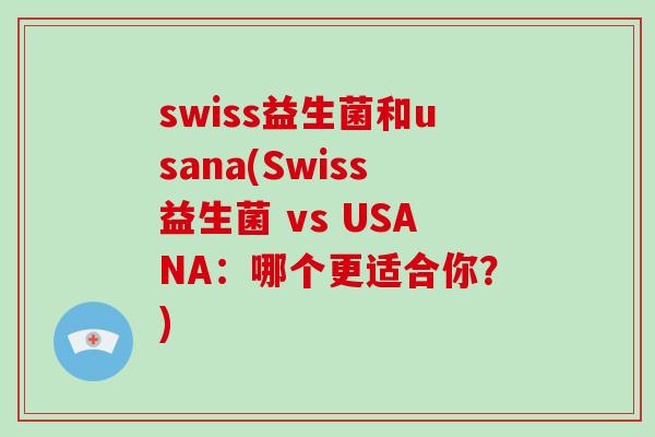 swiss益生菌和usana(Swiss益生菌 vs USANA：哪个更适合你？)