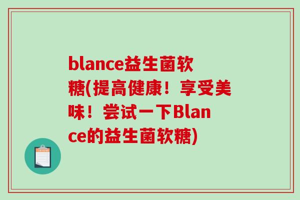 blance益生菌软糖(提高健康！享受美味！尝试一下Blance的益生菌软糖)