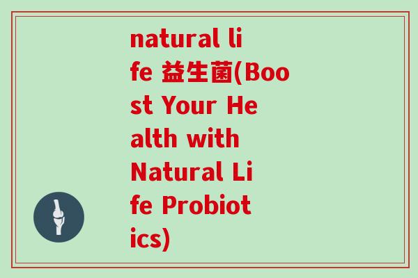 natural life 益生菌(Boost Your Health with Natural Life Probiotics)