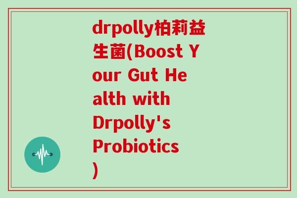 drpolly柏莉益生菌(Boost Your Gut Health with Drpolly's Probiotics)