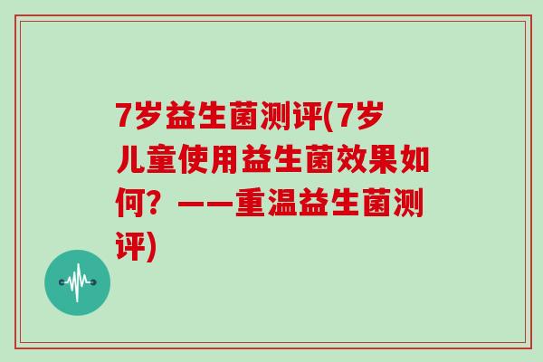 7岁益生菌测评(7岁儿童使用益生菌效果如何？——重温益生菌测评)