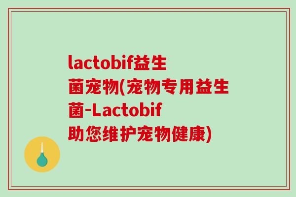 lactobif益生菌宠物(宠物专用益生菌-Lactobif助您维护宠物健康)