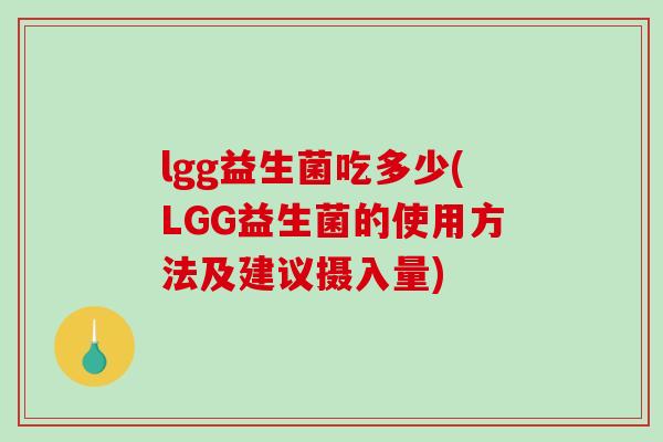 lgg益生菌吃多少(LGG益生菌的使用方法及建议摄入量)